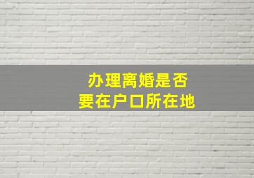 办理离婚是否要在户口所在地