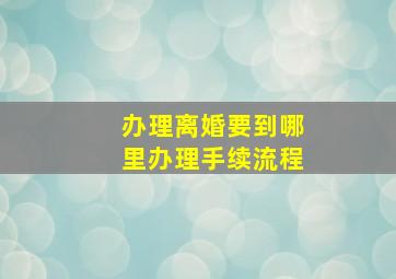 办理离婚要到哪里办理手续流程