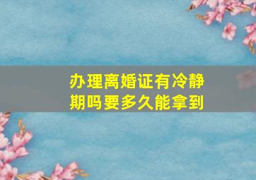 办理离婚证有冷静期吗要多久能拿到