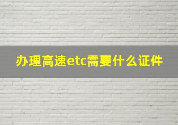 办理高速etc需要什么证件