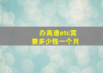 办高速etc需要多少钱一个月