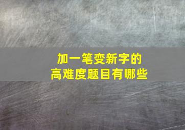 加一笔变新字的高难度题目有哪些