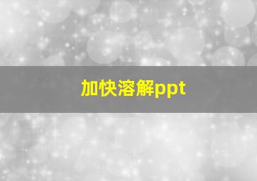 加快溶解ppt