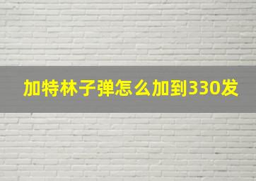 加特林子弹怎么加到330发