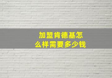 加盟肯德基怎么样需要多少钱