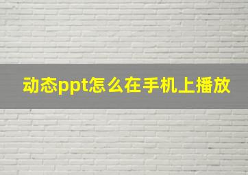 动态ppt怎么在手机上播放