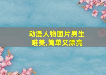 动漫人物图片男生唯美,简单又漂亮