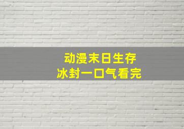 动漫末日生存冰封一口气看完