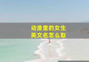 动漫里的女生英文名怎么取