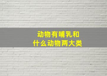 动物有哺乳和什么动物两大类