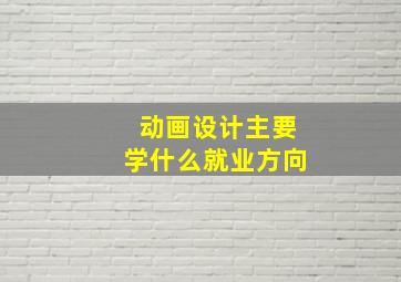 动画设计主要学什么就业方向