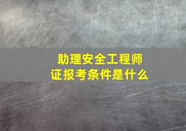 助理安全工程师证报考条件是什么