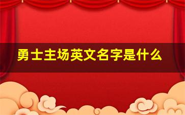 勇士主场英文名字是什么