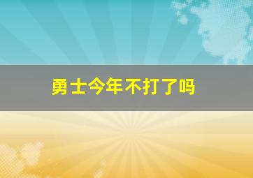 勇士今年不打了吗