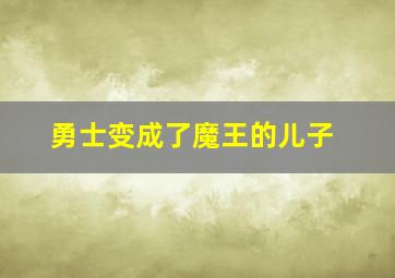 勇士变成了魔王的儿子