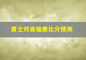 勇士对战雄鹿比分预测