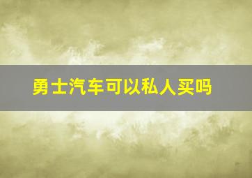 勇士汽车可以私人买吗