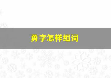 勇字怎样组词