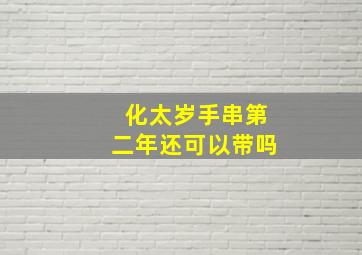 化太岁手串第二年还可以带吗