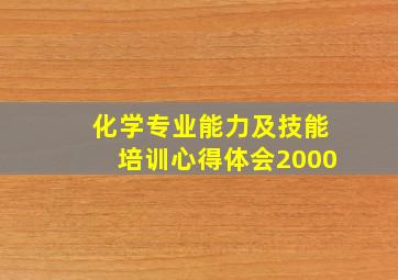 化学专业能力及技能培训心得体会2000