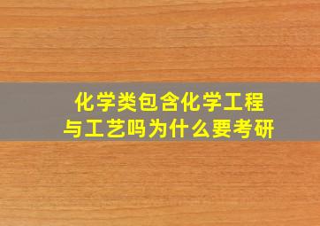 化学类包含化学工程与工艺吗为什么要考研