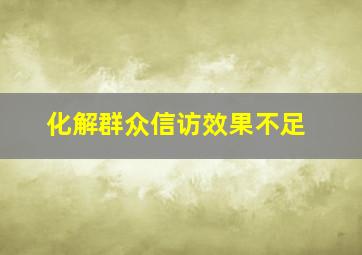 化解群众信访效果不足