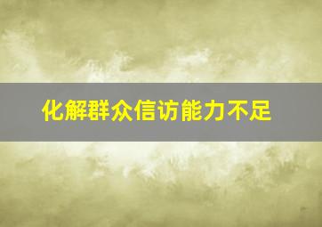 化解群众信访能力不足