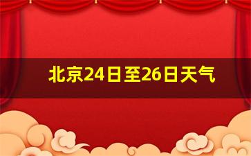 北京24日至26日天气