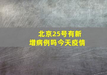 北京25号有新增病例吗今天疫情