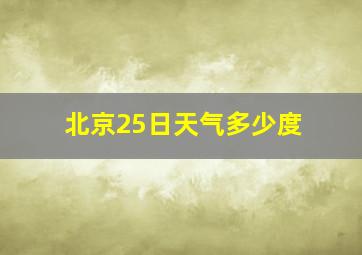 北京25日天气多少度