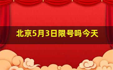 北京5月3日限号吗今天