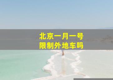 北京一月一号限制外地车吗