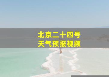 北京二十四号天气预报视频