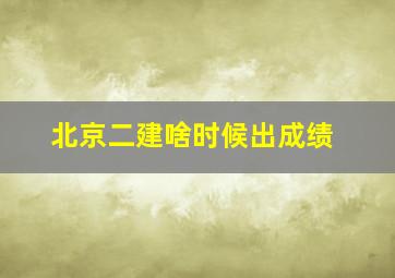 北京二建啥时候出成绩