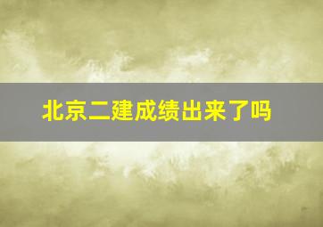 北京二建成绩出来了吗