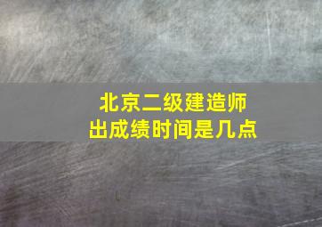 北京二级建造师出成绩时间是几点