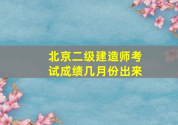 北京二级建造师考试成绩几月份出来