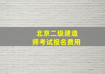 北京二级建造师考试报名费用