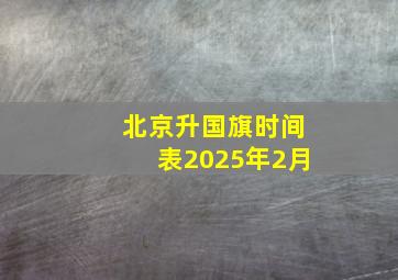 北京升国旗时间表2025年2月