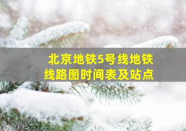 北京地铁5号线地铁线路图时间表及站点