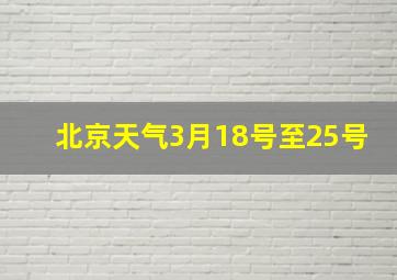 北京天气3月18号至25号