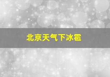 北京天气下冰雹