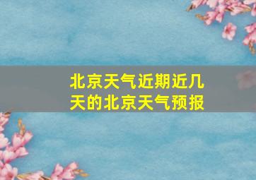 北京天气近期近几天的北京天气预报