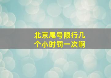 北京尾号限行几个小时罚一次啊