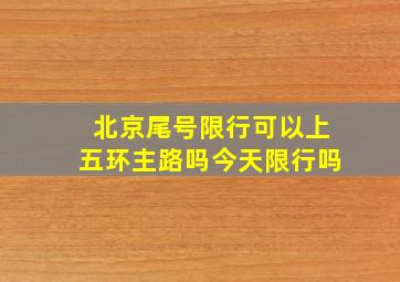 北京尾号限行可以上五环主路吗今天限行吗