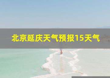 北京延庆天气预报15天气