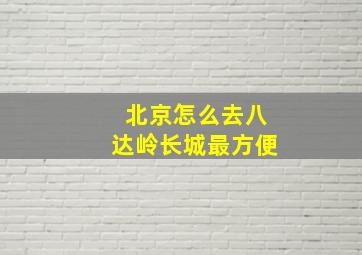 北京怎么去八达岭长城最方便