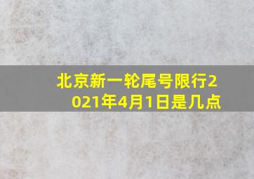 北京新一轮尾号限行2021年4月1日是几点