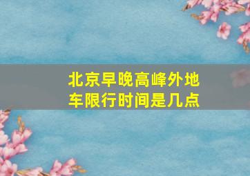 北京早晚高峰外地车限行时间是几点