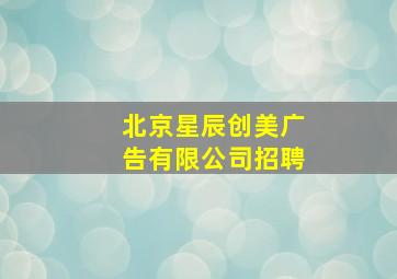 北京星辰创美广告有限公司招聘